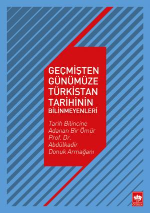 Geçmişten Günümüze Türkistan Tarihinin Bilinmeyenleri - Tarih Bilincine Adana Bir Ömür Prof. Dr. Abdülkadir Donuk Armağanı