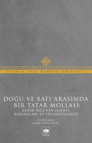 Doğu ile Batı Arasında Bir Tatar Mollası; Zahir Bigi'nin Hayatı, Romanları ve Seyahatnamesi