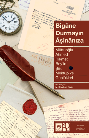 Bîgâne Durmayın  Âşinânıza - Müftüoğlu Ahmed Hikmet Bey'in Şiir, Mektup ve Günlükleri