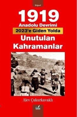 1919 ANADOLU DEVRİMİ 2023’E GİDEN YOLDA UNUTULAN KAHRAMANLAR