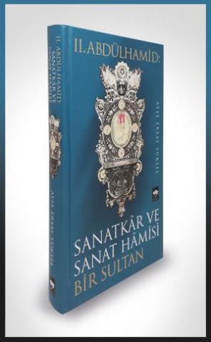II. Abdülhamid: Sanatkâr ve Sanat Hâmisi Bir Sultan