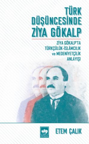 Türk Düşüncesinde Ziya Gökalp / Ziya Gökalp'ta Türkçülük - İslamcılık ve Medeniyetçilik Anlayışı