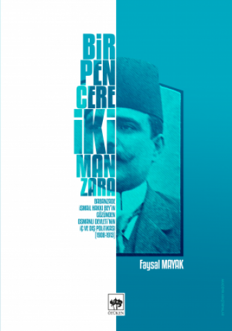 Bir Pencere İki Manzara / Babanzade İsmail Hakkı Bey'in Gözünden Osmanlı Devleti'nin İç ve Dış Politikası (1908-1913)