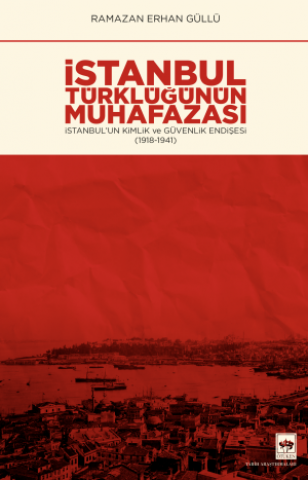 İstanbul Türklüğünün Muhafazası / İstanbul'un Kimlik ve Güvenlik Endişesi (1918-1941)