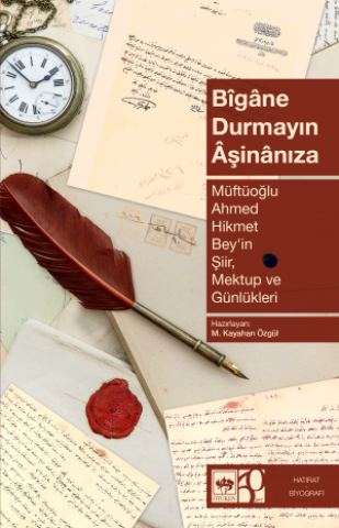 Bîgâne Durmayın  Âşinânıza - Müftüoğlu Ahmed Hikmet Bey'in Şiir, Mektup ve Günlükleri