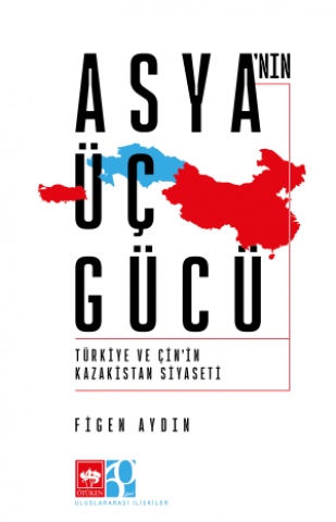 Asya'nın Üç Gücü / Türkiye ve Çin'in Kazakistan Siyaseti