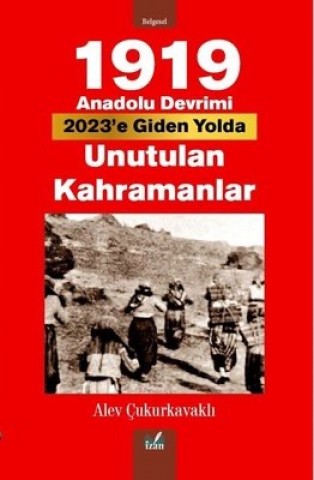 1919 ANADOLU DEVRİMİ 2023’E GİDEN YOLDA UNUTULAN KAHRAMANLAR