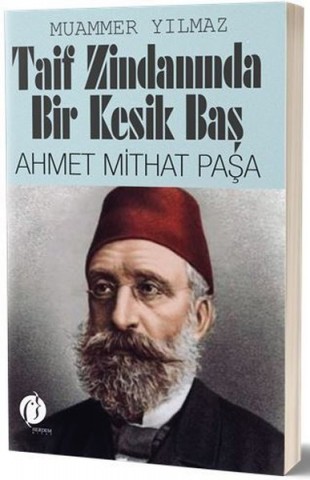 TAİF ZİNDANINDA BİR KESİK BAŞ AHMET MİTHAT PAŞA