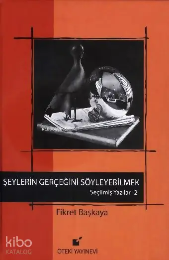 Şeylerin gerçeğini söyleyebilmek - Seçilmiş Yazılar 2